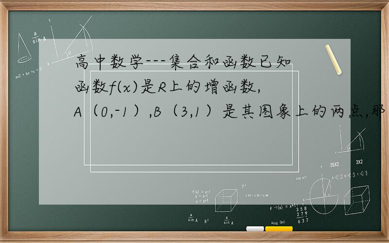 高中数学---集合和函数已知函数f(x)是R上的增函数,A（0,-1）,B（3,1）是其图象上的两点,那么|f(x+1)|