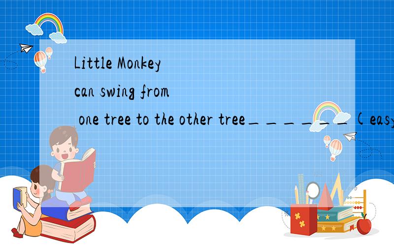 Little Monkey can swing from one tree to the other tree______(easy,easily)