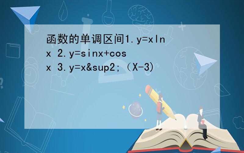 函数的单调区间1.y=xlnx 2.y=sinx+cosx 3.y=x²（X-3)
