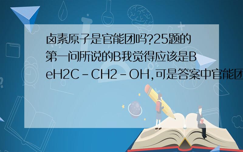 卤素原子是官能团吗?25题的第一问所说的B我觉得应该是BeH2C-CH2-OH,可是答案中官能团只有羟基,为什么?