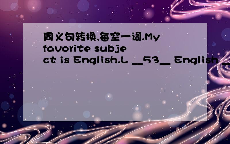 同义句转换,每空一词.My favorite subject is English.L __53__ English __54__.