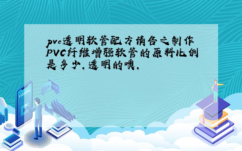 pvc透明软管配方请告之制作PVC纤维增强软管的原料比例是多少,透明的噢,