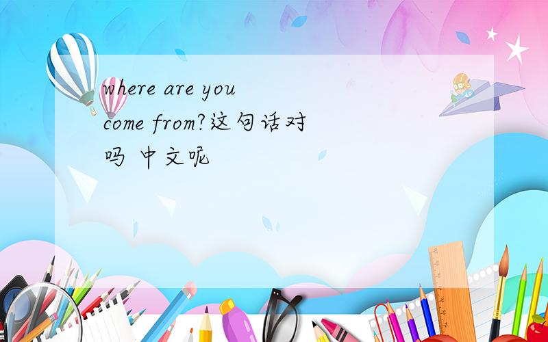 where are you come from?这句话对吗 中文呢