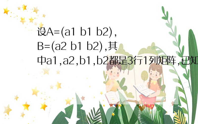 设A=(a1 b1 b2),B=(a2 b1 b2),其中a1,a2,b1,b2都是3行1列矩阵,已知|A|=2,|B|=3,求|A+B|的值.