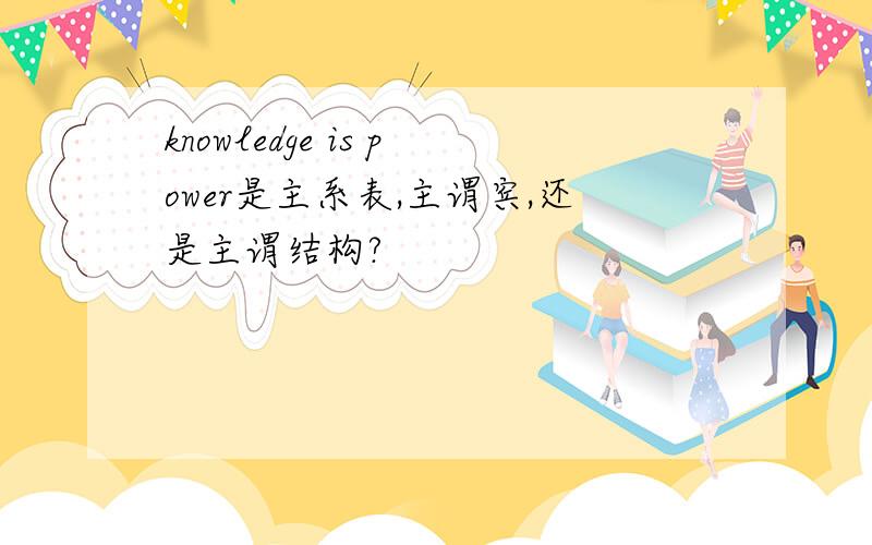 knowledge is power是主系表,主谓宾,还是主谓结构?