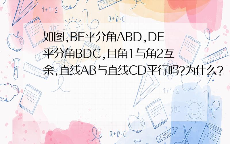 如图,BE平分角ABD,DE平分角BDC,且角1与角2互余,直线AB与直线CD平行吗?为什么?