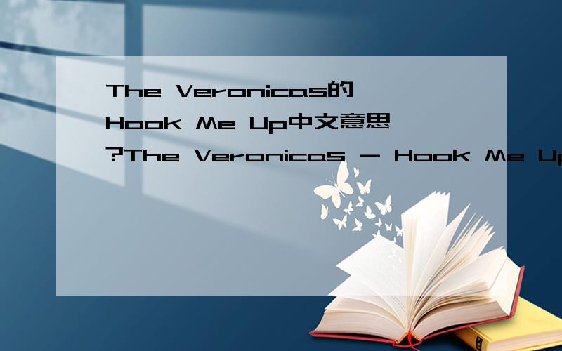 The Veronicas的Hook Me Up中文意思?The Veronicas - Hook Me Up I m tired of my life I feel so in between I m sick of all my friends Girls can be so mean I feel like throwing out Everything I wear Starting over new Cause I m not even there Sometime
