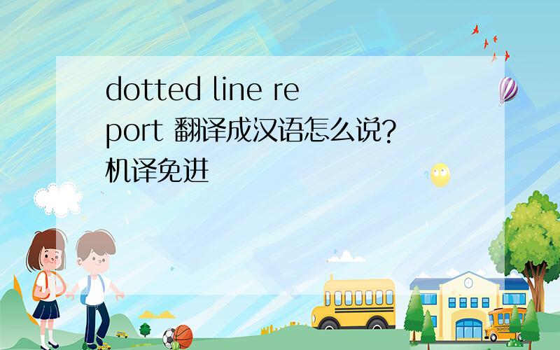 dotted line report 翻译成汉语怎么说?机译免进