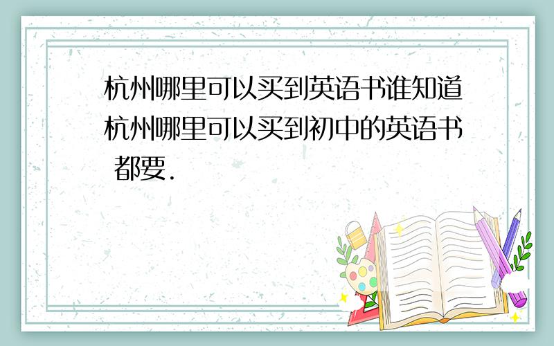 杭州哪里可以买到英语书谁知道杭州哪里可以买到初中的英语书 都要.