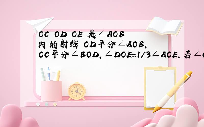 OC OD OE 是∠AOB内的射线 OD平分∠AOB,OC平分∠BOD,∠DOE=1／3∠AOE,若∠COE=45°,求∠AOB的度数