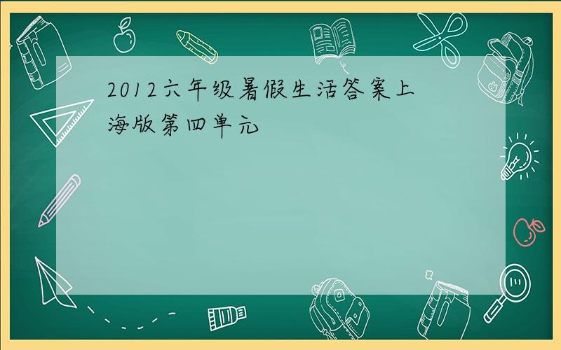 2012六年级暑假生活答案上海版第四单元