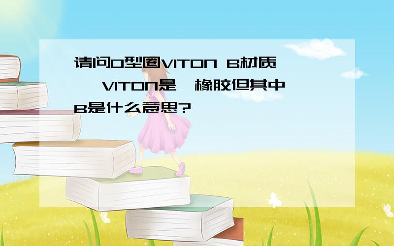 请问O型圈VITON B材质 ,VITON是氟橡胶但其中B是什么意思?