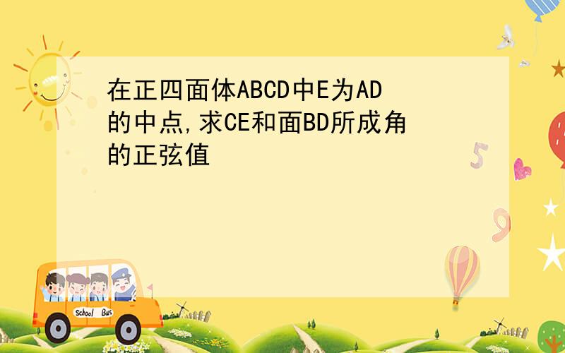在正四面体ABCD中E为AD的中点,求CE和面BD所成角的正弦值
