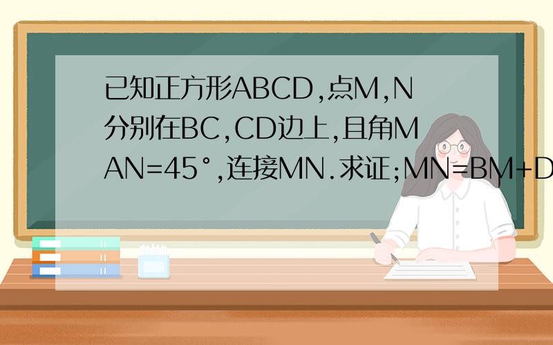 已知正方形ABCD,点M,N分别在BC,CD边上,且角MAN=45°,连接MN.求证;MN=BM+DN