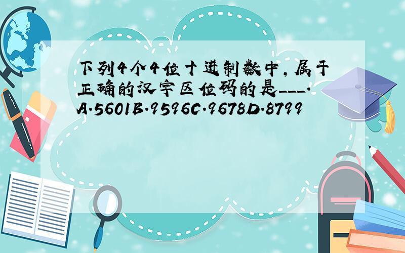 下列4个4位十进制数中,属于正确的汉字区位码的是___.A.5601B.9596C.9678D.8799