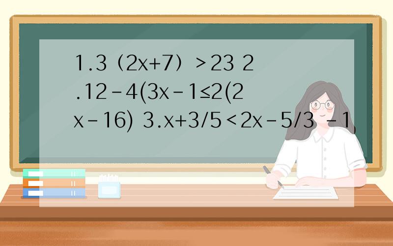 1.3（2x+7）＞23 2.12-4(3x-1≤2(2x-16) 3.x+3/5＜2x-5/3 -1