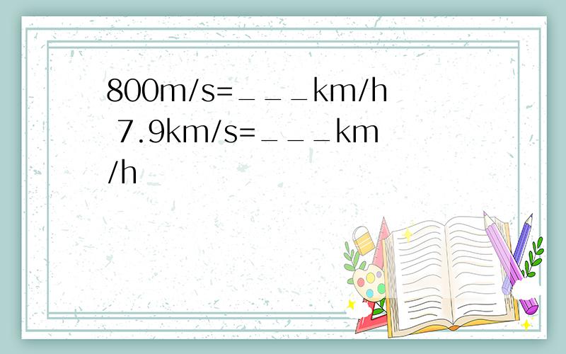 800m/s=___km/h 7.9km/s=___km/h