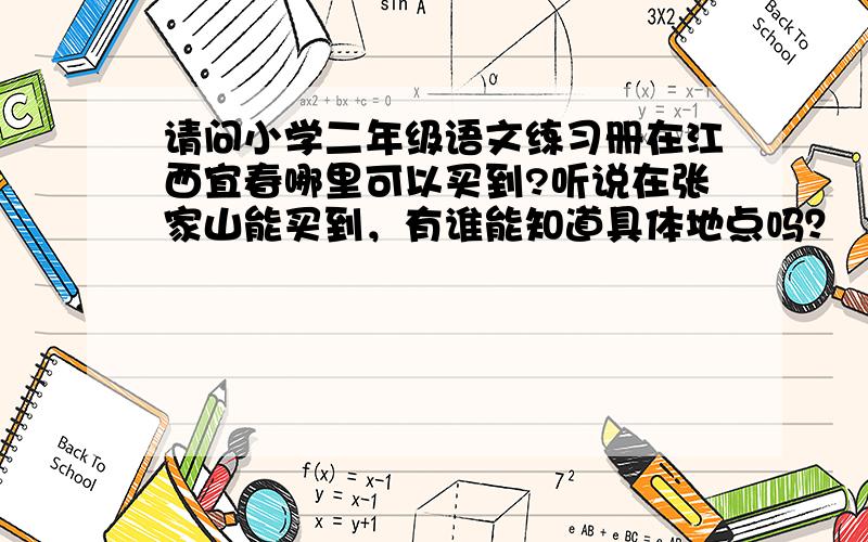 请问小学二年级语文练习册在江西宜春哪里可以买到?听说在张家山能买到，有谁能知道具体地点吗？