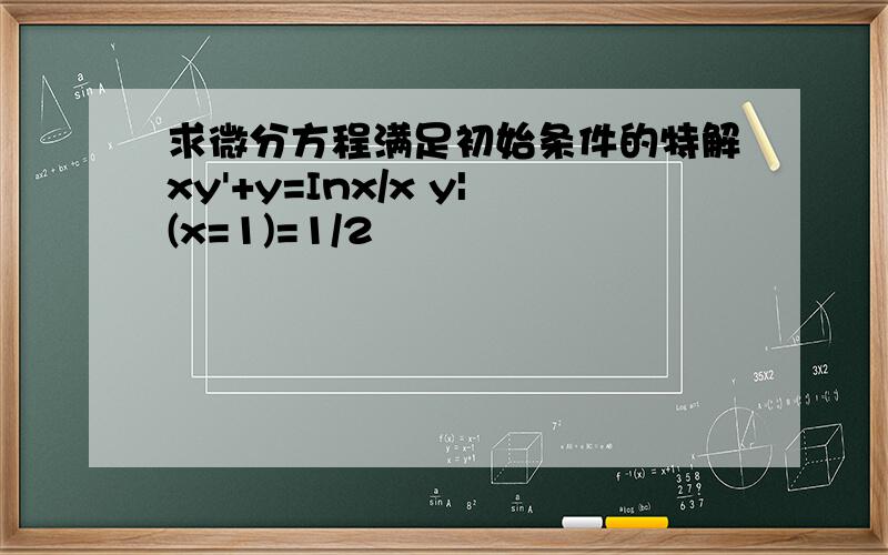 求微分方程满足初始条件的特解xy'+y=Inx/x y|(x=1)=1/2