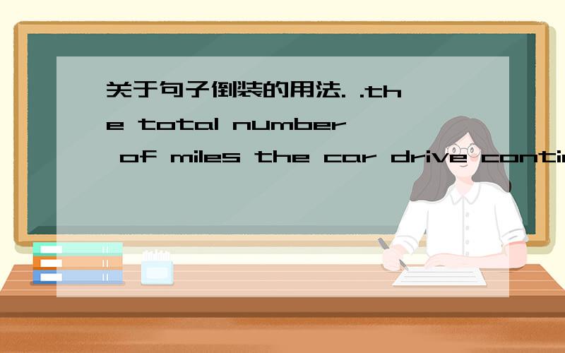 关于句子倒装的用法. .the total number of miles the car drive continues to frow (请问the total number of miles 是句子的什么成分?好像一种倒装?是什么样的倒装呢?!）谢谢
