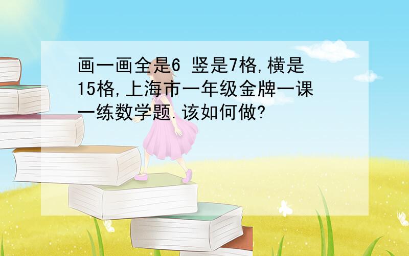 画一画全是6 竖是7格,横是15格,上海市一年级金牌一课一练数学题.该如何做?
