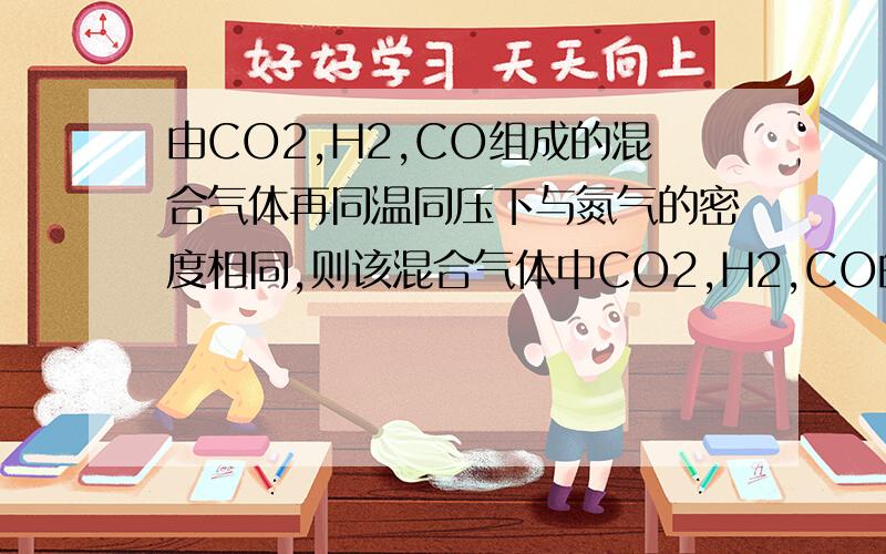 由CO2,H2,CO组成的混合气体再同温同压下与氮气的密度相同,则该混合气体中CO2,H2,CO的体积为A29:8:13B22:1:14C13:8:29D26：16：57