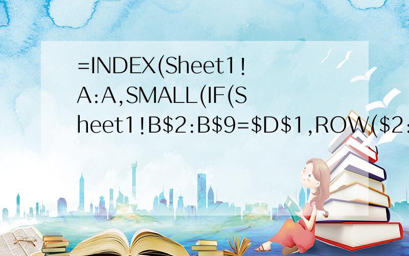 =INDEX(Sheet1!A:A,SMALL(IF(Sheet1!B$2:B$9=$D$1,ROW($2:$9),4^8),ROW(1:1)))&