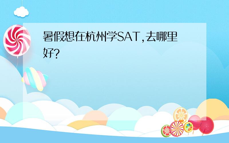暑假想在杭州学SAT,去哪里好?