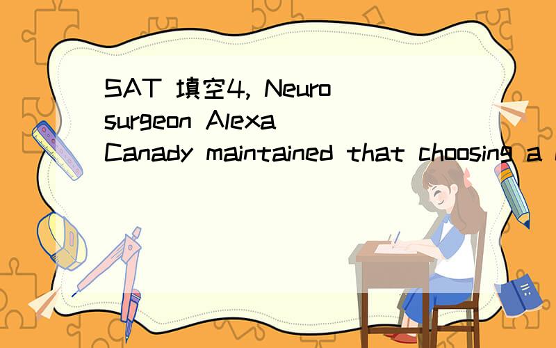 SAT 填空4, Neurosurgeon Alexa Canady maintained that choosing a career was a visceral decision rather than ____judgment; that is ,it was not so much rational as ____.A, an emotional….intellectualB, a chance….randomC, an intuitive….impulsiveD,