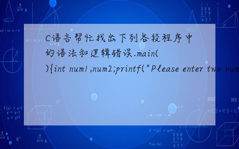 C语言帮忙找出下列各段程序中的语法和逻辑错误.main(){int num1,num2;printf(