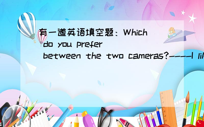 有一道英语填空题：Which do you prefer between the two cameras?----I like the _____(红色的) one better.答案是填redder,为什么呢?