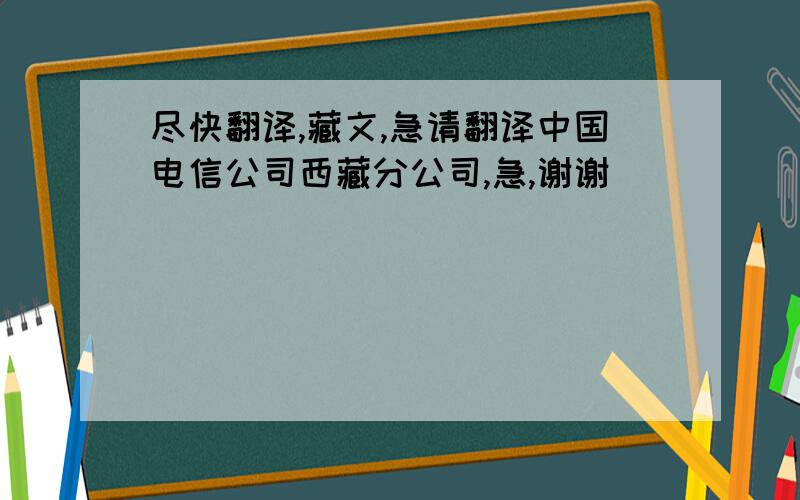 尽快翻译,藏文,急请翻译中国电信公司西藏分公司,急,谢谢