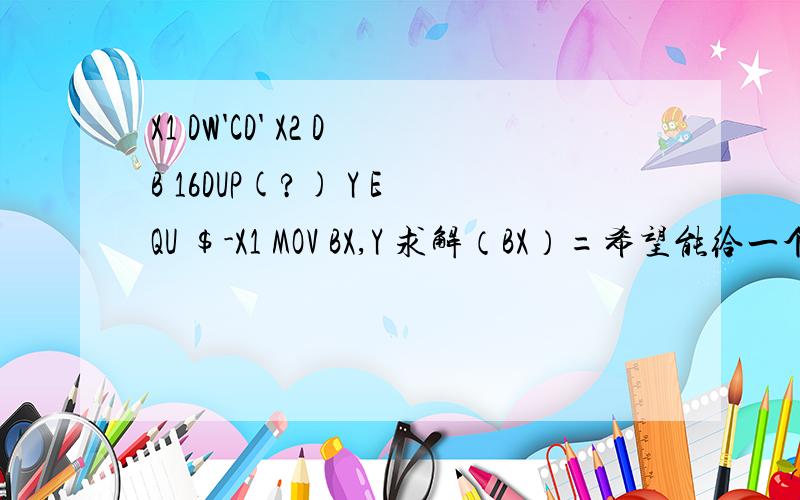 X1 DW'CD' X2 DB 16DUP(?) Y EQU $-X1 MOV BX,Y 求解（BX）=希望能给一个详细的求解过程,参考答案是（BX）=22H.急需求解,谢过各位大虾.在线等