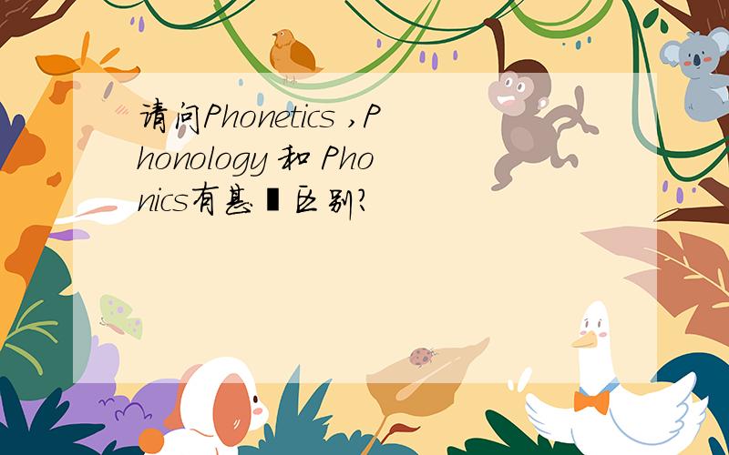 请问Phonetics ,Phonology 和 Phonics有甚麼区别?
