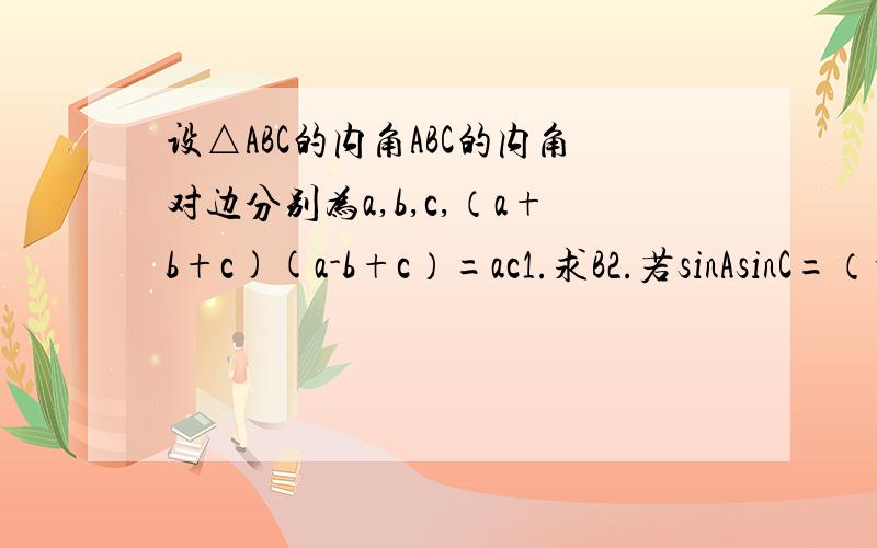 设△ABC的内角ABC的内角对边分别为a,b,c,（a+b+c)(a-b+c）=ac1.求B2.若sinAsinC=（根号3 -1）/4,求C