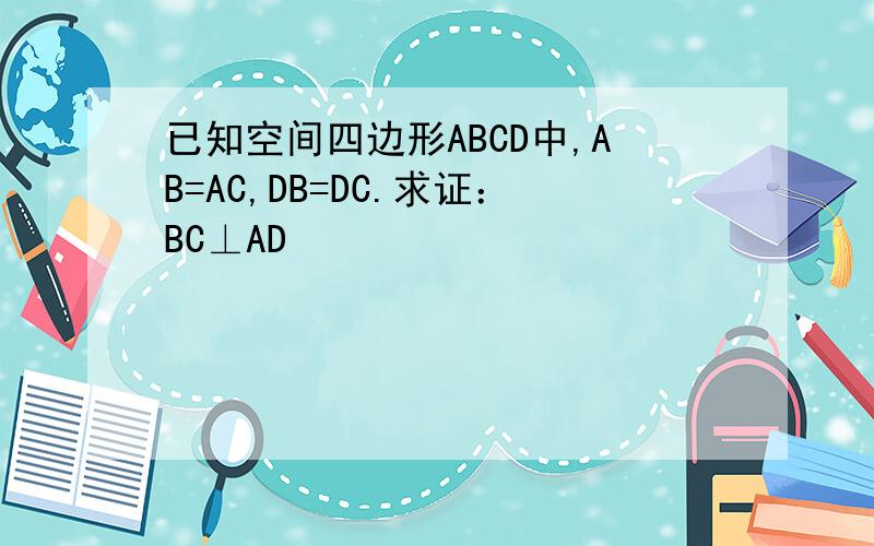 已知空间四边形ABCD中,AB=AC,DB=DC.求证：BC⊥AD