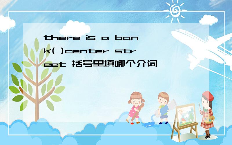 there is a bank( )center street 括号里填哪个介词