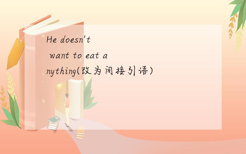 He doesn't want to eat anything(改为间接引语)