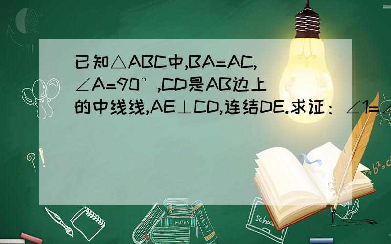 已知△ABC中,BA=AC,∠A=90°,CD是AB边上的中线线,AE⊥CD,连结DE.求证：∠1=∠2
