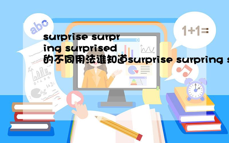 surprise surpring surprised 的不同用法谁知道surprise surpring surprised 的用法以及区别.还有To one's surprise To one's surping To one's surprised 的用法和区别.