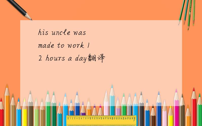 his uncle was made to work 12 hours a day翻译