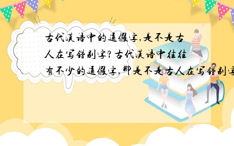古代汉语中的通假字,是不是古人在写错别字?古代汉语中往往有不少的通假字,那是不是古人在写错别字呢?