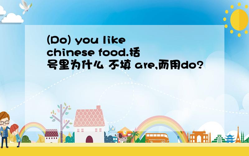 (Do) you like chinese food.括号里为什么 不填 are,而用do?