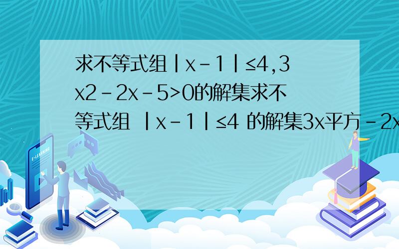 求不等式组|x-1|≤4,3x2-2x-5>0的解集求不等式组 |x－1|≤4 的解集3x平方－2x－5 ＞0
