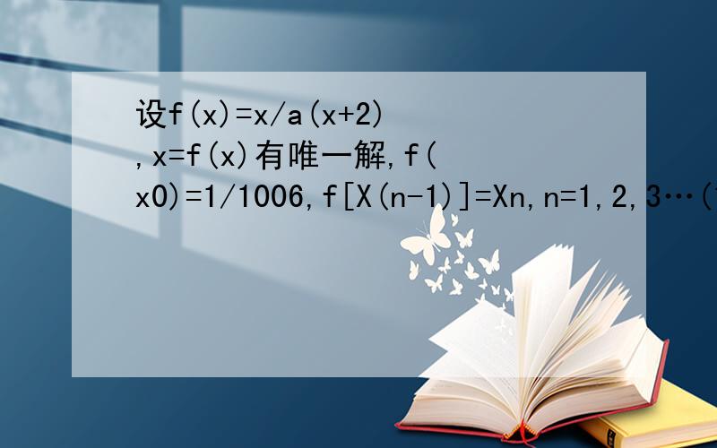 设f(x)=x/a(x+2),x=f(x)有唯一解,f(x0)=1/1006,f[X(n-1)]=Xn,n=1,2,3…(1)数列{1/Xn}是否为等差数列?(2)求X2011的值.