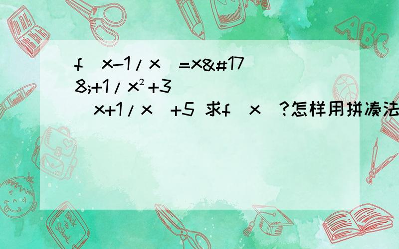 f(x-1/x)=x²+1/x²+3(x+1/x)+5 求f(x)?怎样用拼凑法