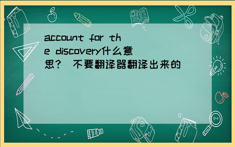 account for the discovery什么意思?（不要翻译器翻译出来的）