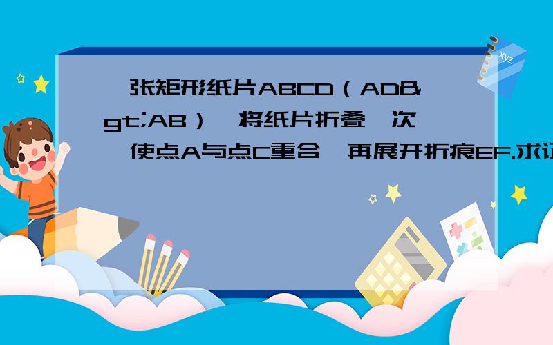 一张矩形纸片ABCD（AD>AB）,将纸片折叠一次,使点A与点C重合,再展开折痕EF.求证：四边形AFCE为菱形