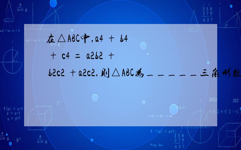 在△ABC中,a4 + b4 + c4 = a2b2 + b2c2 +a2c2,则△ABC为_____三角形数字皆为此方数.