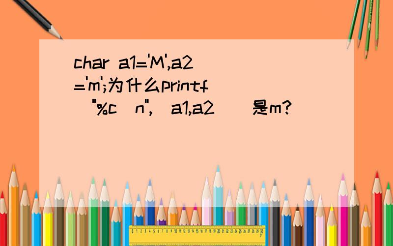 char a1='M',a2='m';为什么printf(